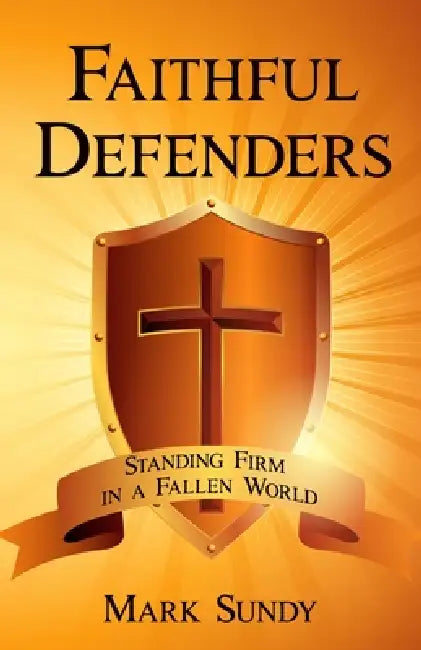 Faithful Defenders: Standing Firm in a Fallen World by Mark Sundy