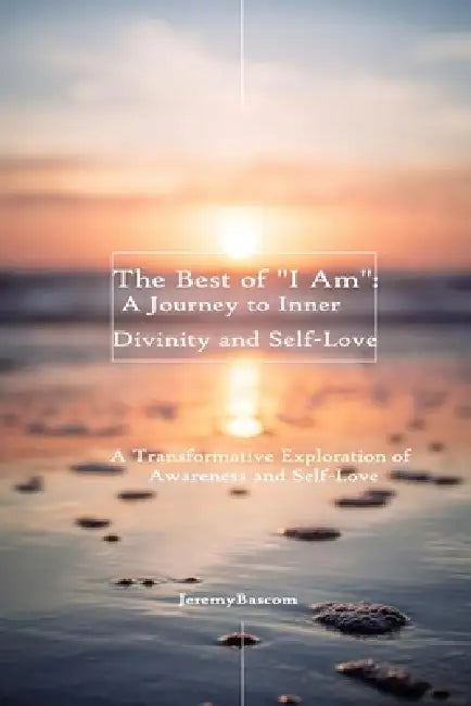 The Best of "I Am": A Journey to Inner Divinity and Self-Love by Jeremy Bascom