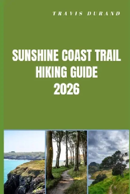 Sunshine Coast Trail Hiking Guide 2026: Plan Smarter, Hike Farther, and Experience the Untamed Beauty of Canada's Iconic Sunshine Coast Route by Travis Durand