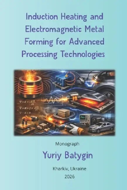Induction Heating and Electromagnetic Metal Forming for Advanced Processing Technologies by Yuriy Batygin