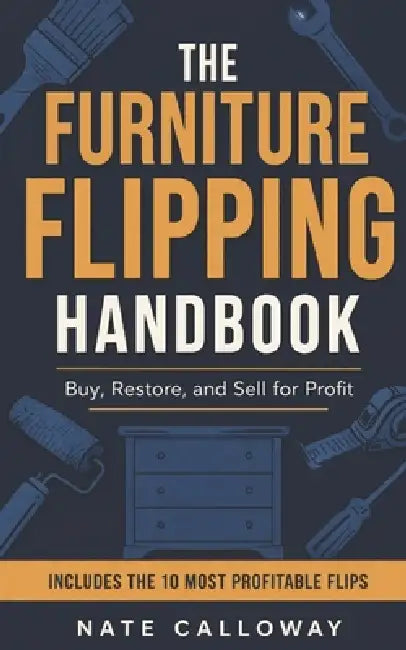 The Furniture Flipping Handbook: Buy, Restore, and Sell for Profit by Nate Calloway