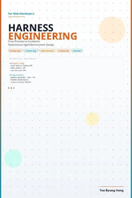 Harness Engineering for Web Developers: From Prompts to Context to Autonomous Agent Environment Design by Yoo Byung Hong