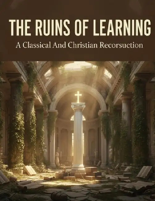 The Ruins Of Learning: A Classical And Christian Reconstruction by Charles Jones