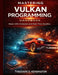 Mastering Vulkan Programming Handbook: Master GPU Compute and Real-Time Graphics by Theodore O. Kensington