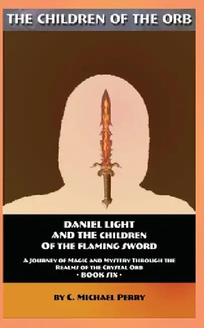 Daniel Light and the Children of the Flaming Sword: A Journey of Magic and Mystery Through the Realms of the Crystal Orb by C. Michael Perry