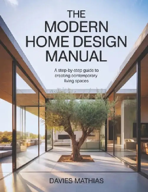 The Modern Home Design Manual: A Step-by-Step Guide to Creating Contemporary Living Spaces by Davies Marthias