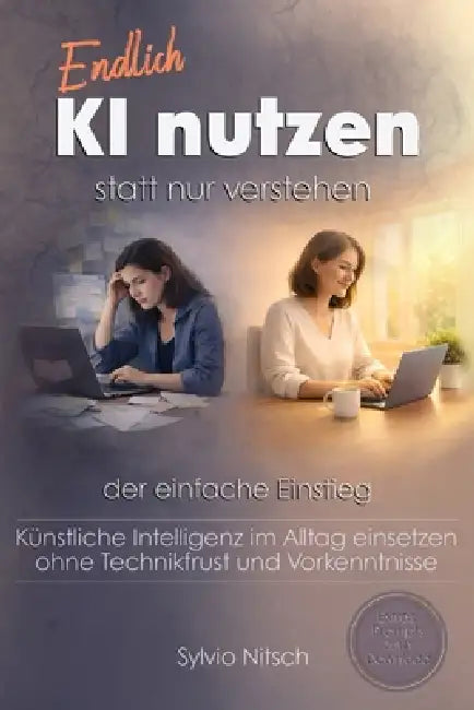 Endlich KI nutzen statt nur verstehen - Der einfache Einstieg: Künstliche Intelligenz im Alltag einsetzen - ohne Technikfrust und Vorkenntnisse by Sylvio Nitsch