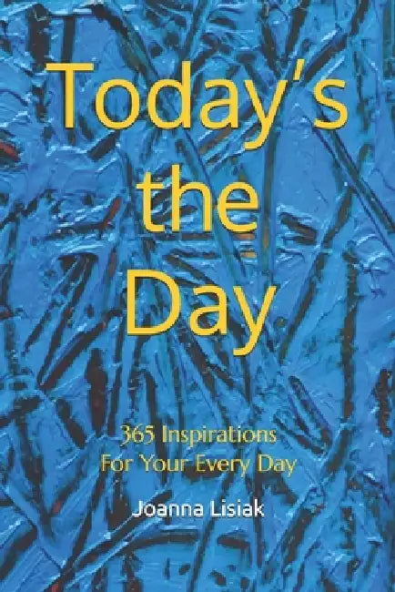 Today's the Day: 365 Inspirations For Your Every Day by Joanna Lisiak