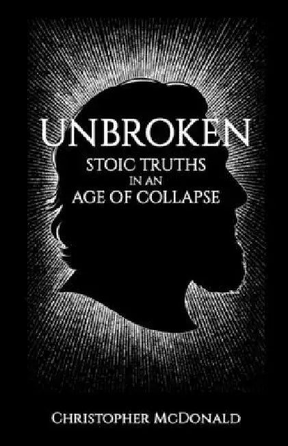 Unbroken: Stoic Truths in an Age of Collapse by Christopher McDonald