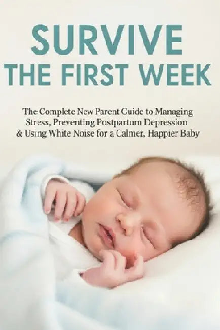 Survive the First Week: The Complete New Parent Guide to Managing Stress, Preventing Postpartum Depression & Using White Noise for a Calmer, Happier B by Sarra Medj