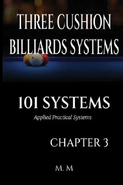 Three Cushion Billiards Systems -101 Systems - Chapter 3: Applied Practical Systems 199 Pages 33 Systems by Miles Moore