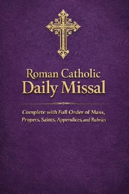 Roman Catholic Daily Missal: Complete with Full Order of Mass, Propers, Saints, Appendices, and Rubrics by Joseph E. Gregory