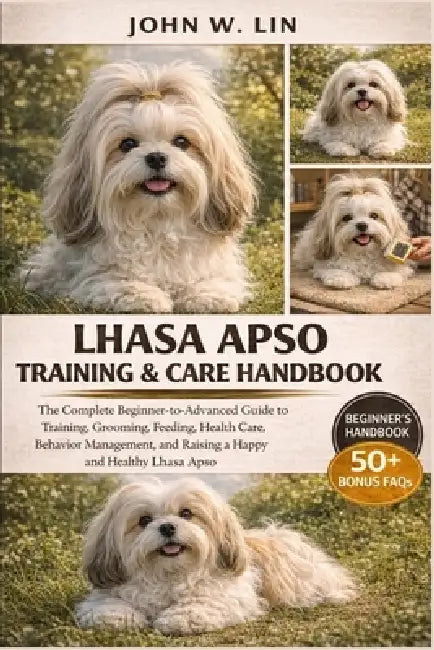 Lhasa Apso Training & Care Handbook: The Complete Beginner-to-Advanced Guide to Training, Grooming, Feeding, Health Care, Behavior Management, and Rai by John W. Lin