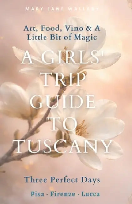 A Girls' trip Guide to Tuscany: Three Perfect Days: Pisa - Firenze - Lucca by Mary Jane Wallaby