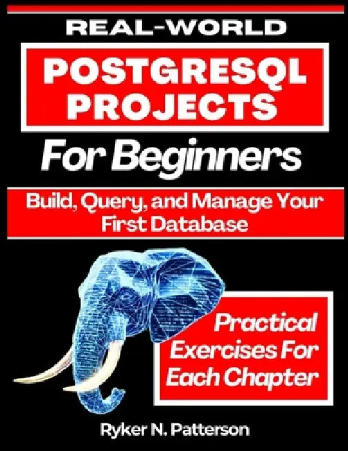 Real-World PostgreSQL Projects for Beginners: Build, Query, and Manage Your First Database by Ryker N. Patterson
