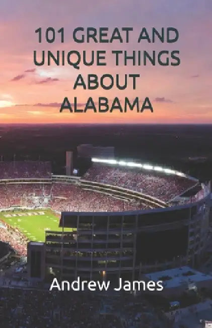 101 Great and Unique Things about Alabama by Andrew James