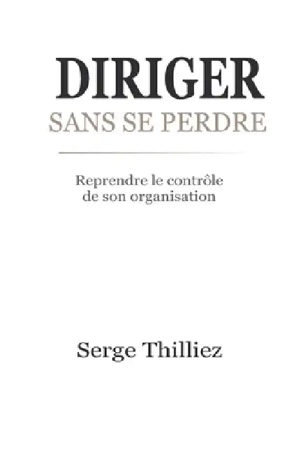 Diriger Sans Se Perdre: Reprendre le contrôle de son organisation by Serge Thilliez
