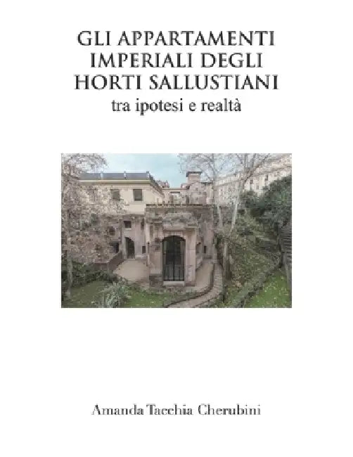 Gli appartamenti Imperiali degli Horti SAllustiani: Ipotesi e realtà by Amanda Tacchia Cherubini