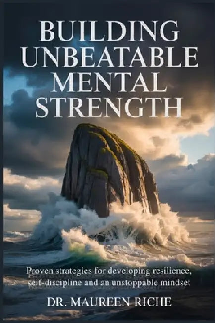 Building Unbeatable Mental Strength: Proven Strategies for Developing Resilience, Self-Discipline and an Unstoppable Mindset by Maureen Riche