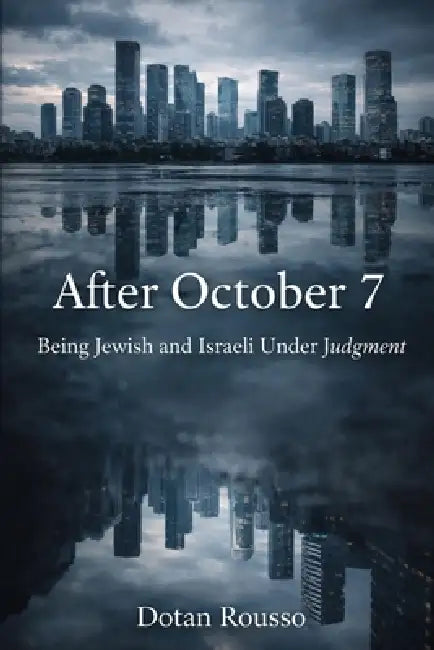 After October 7th - Being Jewish and Israeli Under Judgment by Dotan Rousso