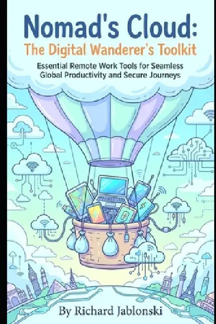 Nomad's Cloud: The Digital Wanderer's Toolkit: Essential Remote Work Tools for Seamless Global Productivity and Secure Journeys by Richard Jablonski