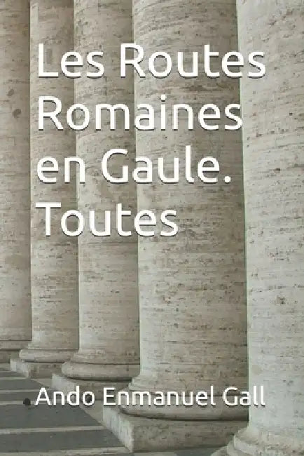 Les Routes Romaines en Gaule. Toutes by Ando Enmanuel Gall