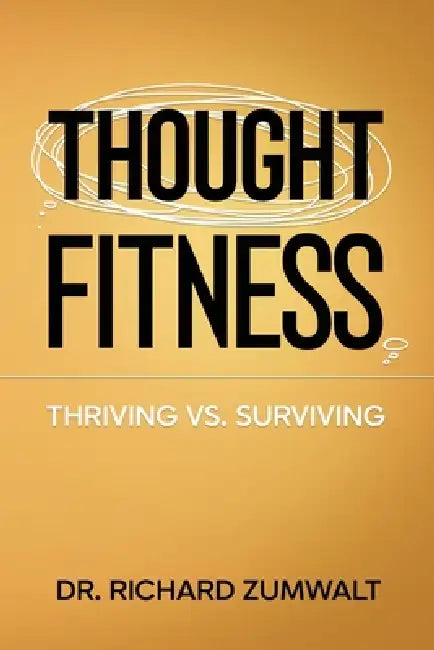 Thought Fitness: Thriving vs. Surviving by Richard Zumwalt
