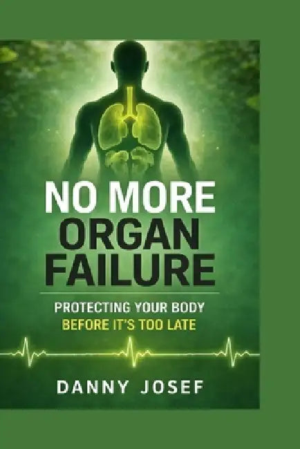 No More Organ Failure: Protecting Your Body Before It's Too Late by Danny Josef