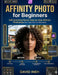 Affinity Photo for Beginners: Edit Stunning Photos Step-by-Step Without Photoshop (No Experience Needed) by Ineh David