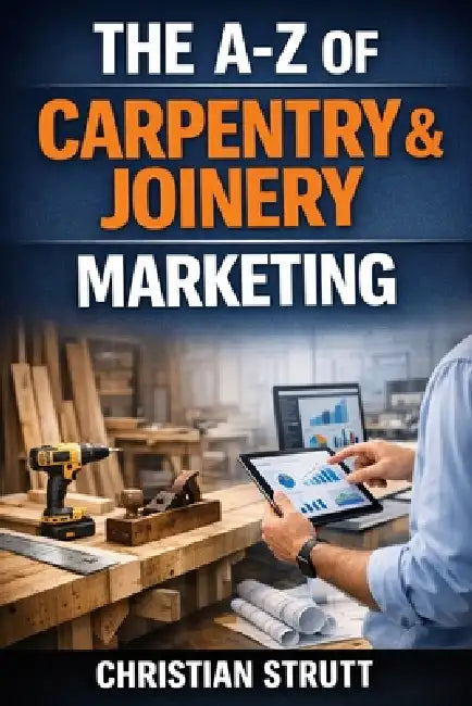 The A-Z of Carpentry & Joinery Marketing: by Christian Strutt of Milton Keynes Marketing by Christian Strutt