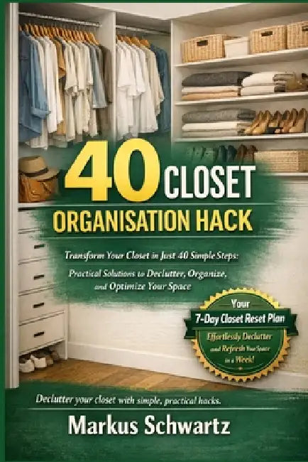 40 Closet Organisation Hack: Transform Your Closet in Just 40 Simple Steps: Practical Solutions to Declutter, Organize, and Optimize Your Space by Markus Schwartz