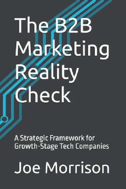 The B2B Marketing Reality Check: A Strategic Framework for Growth-Stage Tech Companies by Joe Morrison