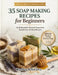 35 Soap Making for Beginner: Craft Beautiful, All-Natural Soaps with Easy Recipes and Step-by-Step Guidance for Beginners and Advanced Soap Makers by Markus Schwartz