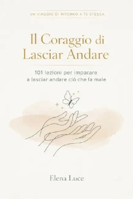 Il Coraggio Di Lasciar Andare: 101 Lezioni per Scegliere Te Stessa by Elena Luce