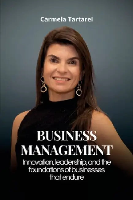 Business Management: Innovation, leadership, and the foundations of businesses that endure by Carmela Tartarel