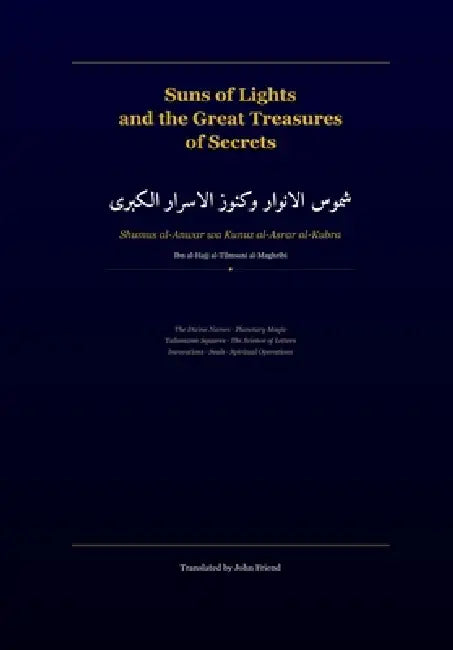 Suns of Lights and the Great Treasures of Secrets: A Translation of Shams al-Anwar wa Kunuz al-Asrar al-Kubra: The Divine Names, Planetary Magic, Tali by John Friend, Ibn Al-Hajj Al-Tilmsani Al-Maghribi