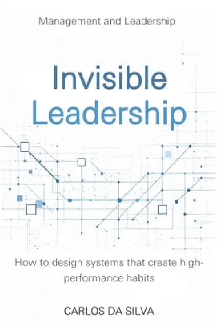 Invisible Leadership: How to design systems that create high-performance habits. by Carlos Da Silva
