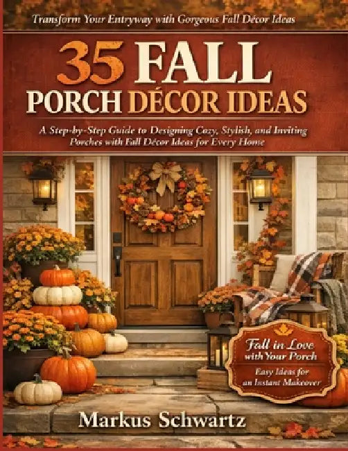 35 Fall Porche Décor Ideas: A Step-by-Step Guide to Designing Cozy, Stylish, and Inviting Porches with Fall Décor Ideas for Every Home by Markus Schwartz