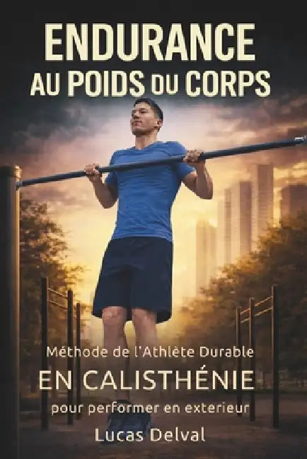 Endurance au poids du corps: Méthode de l'Athlète Durable en calisthénie pour mieux récupérer, ne plus t'essouffler et performer en extérieur by Altair Edition Mouvement, Lucas Delval