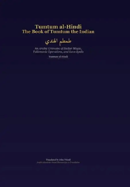 Tumtum al-Hindi: The Book of Tumtum the Indian: An Arabic Grimoire of Stellar Magic, Talismanic Operations, and Love Spells by John Friend, Tumtum Al-Hindi