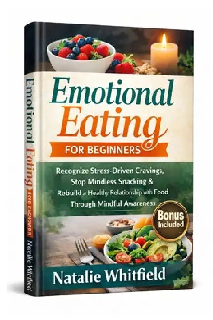 Emotional Eating for Beginners: Recognize Stress-Driven Cravings, Stop Mindless Snacking & Rebuild a Healthy Relationship with Food Through Mindful Aw by Natalie Whitfield