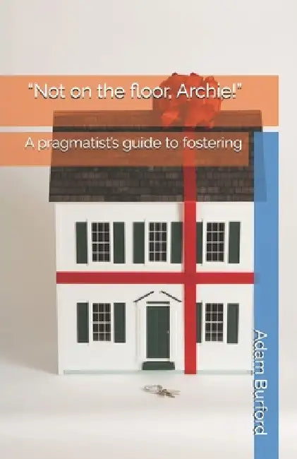 "Not on the floor, Archie!": A pragmatist's guide to fostering by Adam Burford