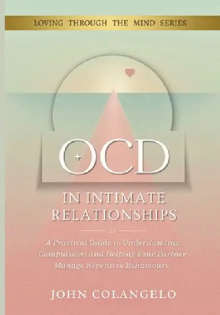 Ocd in Intimate Relationships: A Practical Guide to Understanding Compulsions and Helping Your Partner Manage Repetitive Behaviours. by John Colangelo