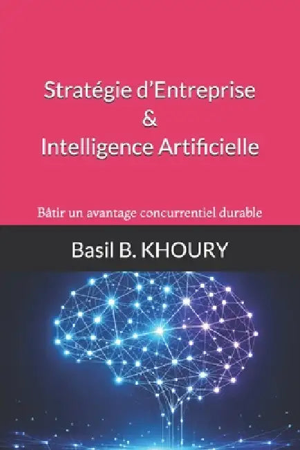 Stratégie d'Entreprise & Intelligence Artificielle: Bâtir un avantage concurrentiel durable by Basil B. Khoury