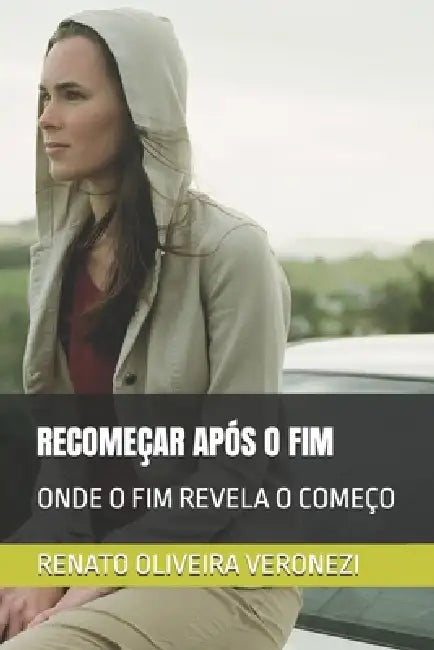 Recomeçar Após O Fim: Onde O Fim Revela O Começo by Renato Oliveira Veronezi