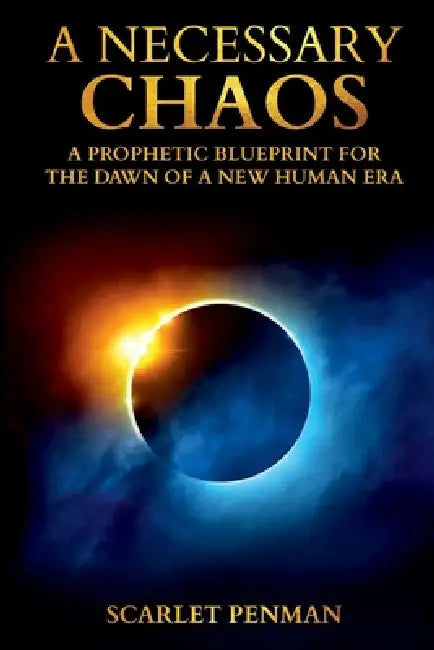A Necessary Chaos: A Prophetic Blueprint For The Dawn Of A New Human Era by Scarlet Penman