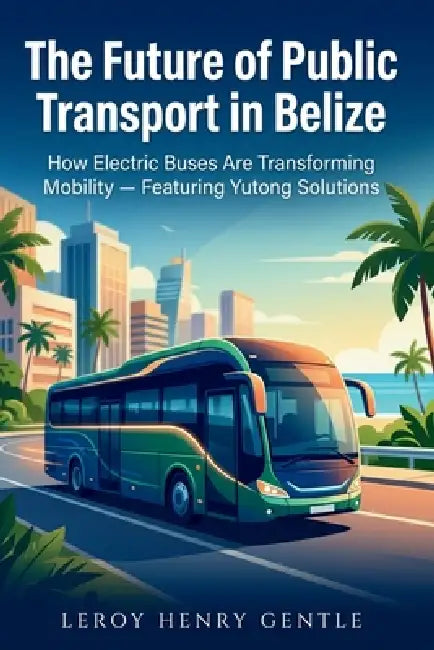 The Future of Public Transport in Belize: How Electric Buses Are Transforming Mobility - Featuring Yutong Solutions by Konstantin Titov, Leroy Henry Gentle