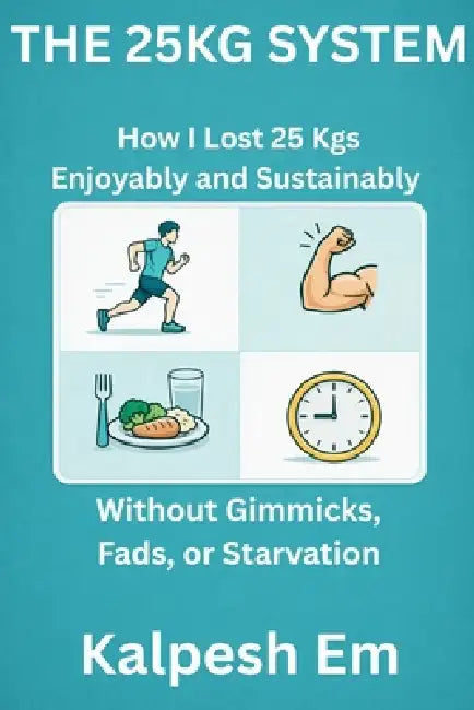 The 25kg System: How I Lost 25 Kgs Enjoyably and Sustainably Without Gimmicks, Fads, or Starvation by Kalpesh Em