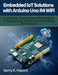 Embedded IoT Solutions with Arduino Uno R4 WiFi: A Step-by-Step Guide to Embedded Programming, Sensors, and Wireless IoT Projects by Gerry K. Hassell