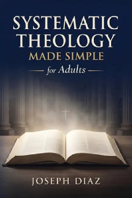Systematic Theology for Adults: A Plain-English Guide to What Christians Believe, Why It Matters, and How to Live by Joseph Diaz